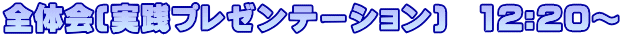 全体会(実践プレゼンテーション)　12:20～