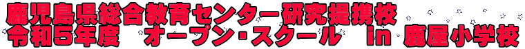 鹿児島県総合教育センター研究提携校 令和５年度　オープン・スクール　in 鹿屋小学校